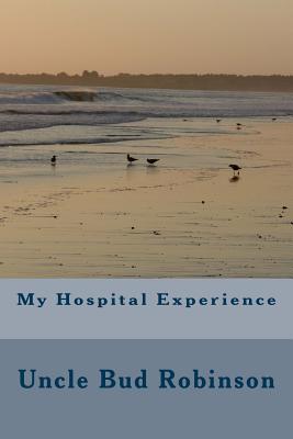 My Hospital Experience - Castellano-Hoyt, Donald Wayne (Editor), and Robinson, Uncle Buddie, and Robinson, Bud