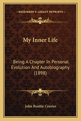 My Inner Life: Being a Chapter in Personal Evolution and Autobiography (1898) - Crozier, John Beattie