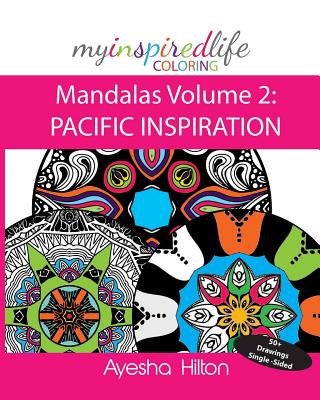 My Inspired Life Coloring: Mandalas Volume 2: PACIFIC INSPIRATION: Gorgeous Mandalas Inspired by the Pacific Islands - Hilton, Ayesha