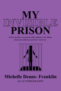 My Invisible Prison: A Blow-By-Blow Account of a Life Sentence with Illness, Abuse and Addiction, and How I Survived.
