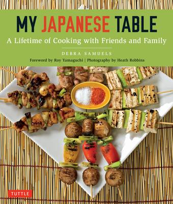 My Japanese Table: A Lifetime of Cooking with Friends and Family - Samuels, Debra, and Yamaguchi, Roy (Foreword by), and Robbins, Heath (Photographer)