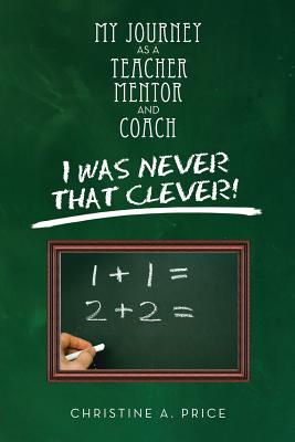 My Journey as a Teacher, Mentor, and Coach: I Was Never That Clever! - Price, Christine A