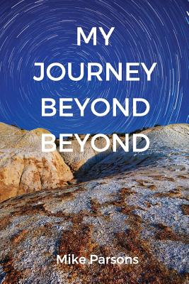 My Journey Beyond Beyond: An autobiographical record of deep calling to deep in pursuit of intimacy with God - Parsons, Mike