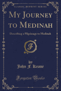 My Journey to Medinah: Describing a Pilgrimage to Medinah (Classic Reprint)
