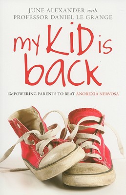 My Kid Is Back: Empowering Parents to Beat Anorexia Nervosa - Alexander, June, and Le Grange, Daniel, PhD