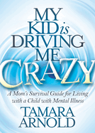 My Kid Is Driving Me Crazy: A Mom's Survival Guide for Living with a Child with Mental Illness