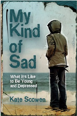 My Kind of Sad: What It's Like to Be Young and Depressed - Scowen, Kate, and Korenblum, M, Dr., M.D., F.R.C.P. (Afterword by)