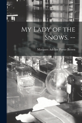 My Lady of the Snows. -- - Brown, Margaret Adeline Porter 1867- (Creator)