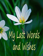 My Last Words and Wishes: Helpful Information for When I'm Gone