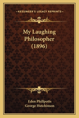 My Laughing Philosopher (1896) - Phillpotts, Eden, and Hutchinson, George, PhD (Illustrator)