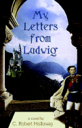 My Letters from Ludwig - Holloway, C, and Holloway, C Robert