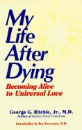 My Life After Dying: Becoming Alive to Universal Love - Ritchie, George G, and Stevenson, Ian (Introduction by)