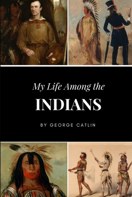 My Life Among the Indians - Catlin, George