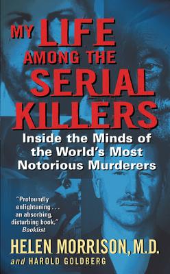 My Life Among the Serial Killers: Inside the Minds of the World's Most Notorious Murderers - Morrison, Helen, M.D., and Goldberg, Harold