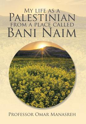 My Life as a Palestinian from a Place Called Bani Naim - Manasreh, Omar, Professor