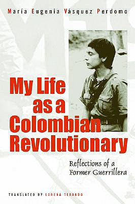 My Life as a Revolutionary: Reflections of a Colombian Guerrillera - Vasquez Perdomo, Maria Eugenia, and Terando, Lorena (Translated by), and Schmidt, Arthur, Rev., Dmin (Introduction by)