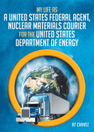 My Life as a United States Federal Agent, Nuclear Materials Courier for the United States Department of Energy