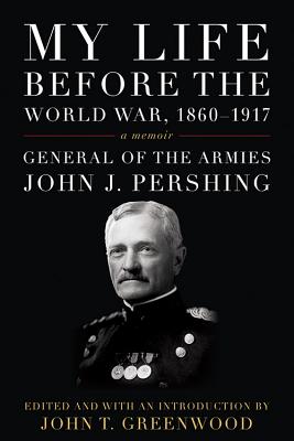 My Life Before the World War, 1860-1917: A Memoir - Pershing, John J, and Greenwood, John T (Editor)