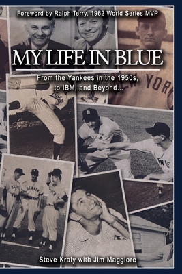 My Life in Blue: From the Yankees in the 1950s, to IBM, and Beyond: Steve Kraly with Jim Maggiore - Terry, Ralph (Foreword by), and Maggiore, Jim, and Kraly, Steve