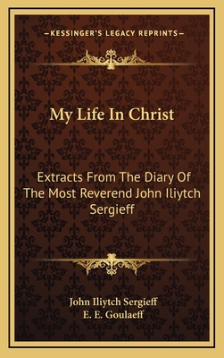 My Life in Christ: Extracts from the Diary of the Most Reverend John Iliytch Sergieff - Sergieff, John Iliytch, and Goulaeff, E E (Translated by)