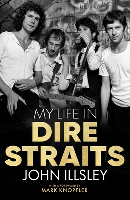 My Life in Dire Straits: The Inside Story of One of the Biggest Bands in Rock History - Illsley, John, and Knopfler, Mark (Foreword by)