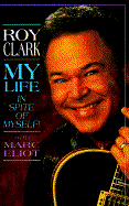 My Life in Spite of Myself - Clark, Roy, and Eliot, Marc