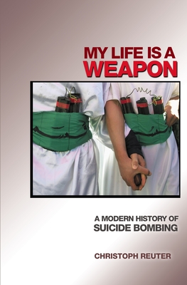 My Life Is a Weapon: A Modern History of Suicide Bombing - Reuter, Christoph