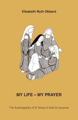 My Life - My Prayer: The Autobiography of St Teresa of Avila for Everyone - Horsman, Ann (Summary by), and Bartus, Sandy (Cover design by)