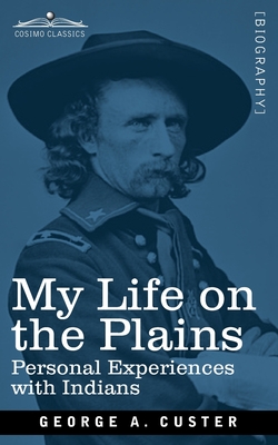 My Life on the Plains: Personal Experiences with Indians - Custer, George Armstrong