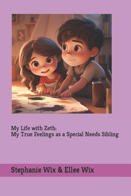 My Life with Zeth: My True Feelings as a Special Sibling - Wix, Stephanie A, and Wix, Ellee