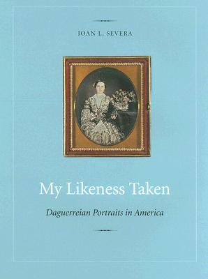 My Likeness Taken: Daguerreian Portraits in America, 1840-1860 - Severa, Joan L
