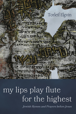 My Lips Play Flute for the Highest: Jewish Hymns and Prayers Before Jesus - Elgvin, Torleif