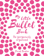 My Little Bullet Book: Be Gorgeously Organized