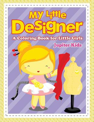 My Little Designer (A Coloring Book for Little Girls) - Jupiter Kids
