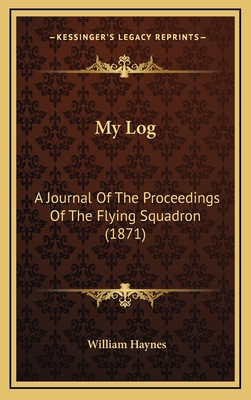 My Log: A Journal of the Proceedings of the Flying Squadron (1871) - Haynes, William