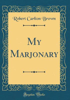 My Marjonary (Classic Reprint) - Brown, Robert Carlton