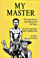My Master: The Inside Story of Sam Houston and His Times by His Former Slave Jeff Hamilton
