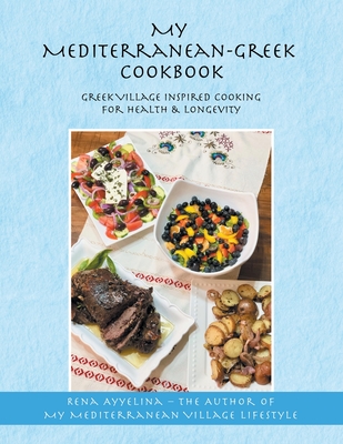 My Mediterranean-Greek Cookbook: Greek Village Inspired Cooking for Health & Longevity - Ayyelina, Rena