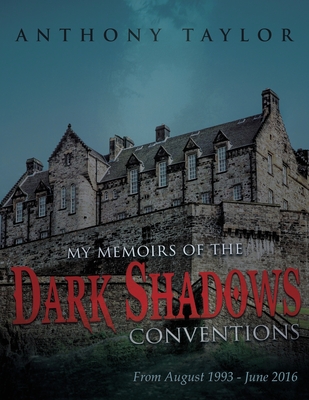My Memoirs of the Dark Shadows Conventions: From August 1993 - June 2016 - Taylor, Anthony