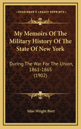 My Memoirs of the Military History of the State of New York During the War for the Union, 1861-1865