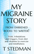 My Migraine Story - From Darkened Room to Writer!: Trials, tribulations and triggers, from diet and vitamins to exercise and mindfulness.