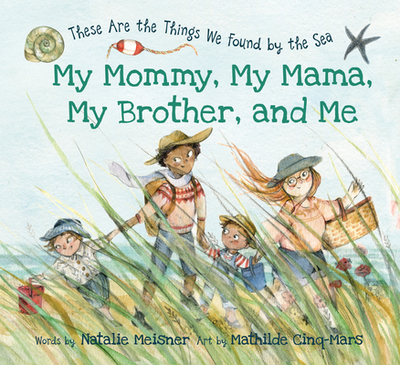 My Mommy, My Mama, My Brother, and Me: These Are the Things We Found by the Sea - Meisner, Natalie