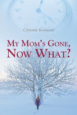My Mom's Gone, Now What? - Kotlowski, Christine
