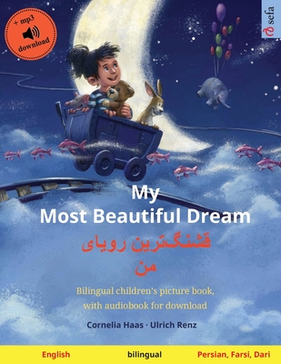 My Most Beautiful Dream - &#1602;&#1588;&#1606;&#1711;]&#1578;&#1585;&#1740;&#1606; &#1585;&#1608;&#1740;&#1575;&#1740; &#1605;&#1606; (English - Persian, Farsi, Dari): Bilingual children's picture book, with audiobook for download - Renz, Ulrich, and Bahrami, Sadegh (Translated by)