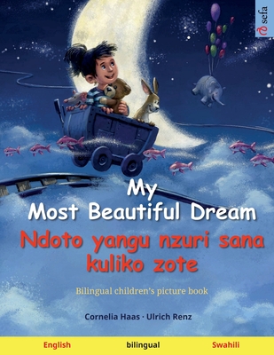 My Most Beautiful Dream - Ndoto yangu nzuri sana kuliko zote (English - Swahili): Bilingual children's picture book - Renz, Ulrich, and Agnew, Sefa (Translated by)