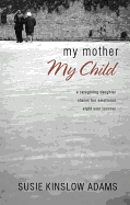 My Mother My Child: A Care Giving Daughter Shares Her Emotional Eight Year Journey