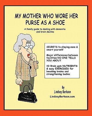 My Mother Who Wore her Purse as a Shoe: A family guide for dealing with dementia and brain decline - Berkson, Lindsey