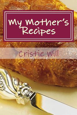 My Mother's Recipes: Family Heirloom Recipes - Will, Cristie