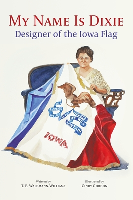 My Name Is Dixie: Designer of the Iowa Flag - Waldmann-Williams, T E