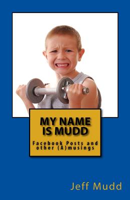 My Name is Mudd: Facebook Posts and other (A)musings - Mudd, Jeff Scott